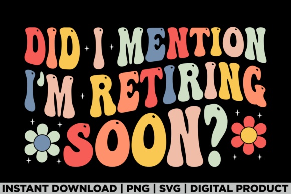 Did I Mention I'm Retiring Soon Retire Graphics and T-Shirt Designs