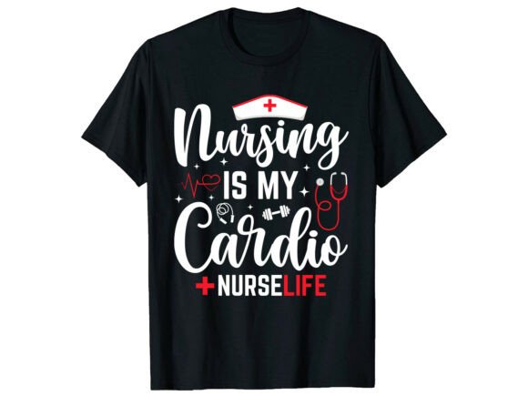 Nursing Is My Cardio Funny Nurse T-Shirt Graphics